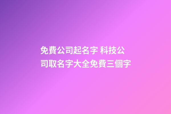 免費公司起名字 科技公司取名字大全免費三個字-第1張-公司起名-玄機派